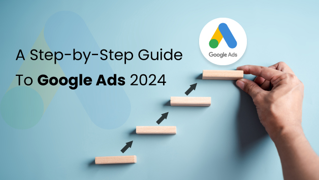 A Step-by-Step Guide To Google Ads 2024